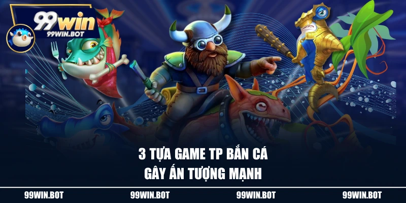 TP Bắn Cá - Sảnh Cược Hấp Dẫn, Đổi Thưởng Siêu Nhanh 3 3 tựa game TP Bắn cá gây ấn tượng mạnh