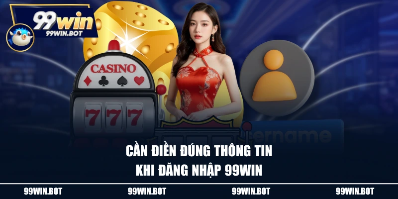 Đăng Nhập 99WIN - Truy Cập Dễ Dàng, Nhận Ngay Thưởng Khủng 1 Cần điền đúng thông tin khi đăng nhập 99WIN