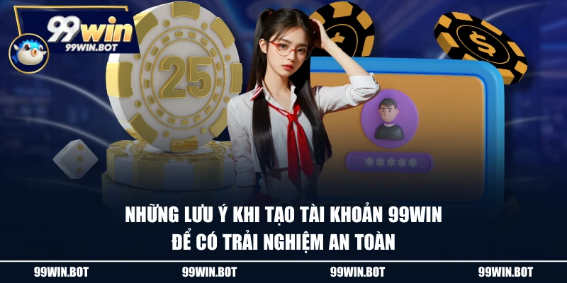 Đăng Ký 99WIN - Thao Tác 4 Bước Đơn Giản, Có Ngay Tài Khoản 2 Những lưu ý khi tạo tài khoản 99WIN để có trải nghiệm an toàn
