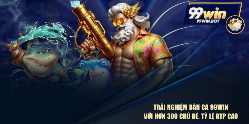 Trải Nghiệm Bắn Cá 99WIN Với Hơn 300 Chủ Đề, Tỷ Lệ RTP Cao